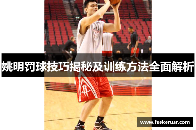 姚明罚球技巧揭秘及训练方法全面解析