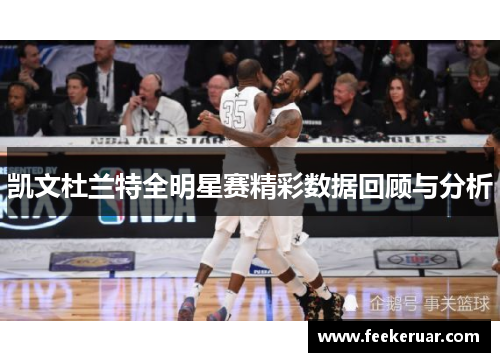 凯文杜兰特全明星赛精彩数据回顾与分析