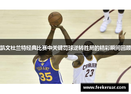 凯文杜兰特经典比赛中关键罚球逆转胜局的精彩瞬间回顾