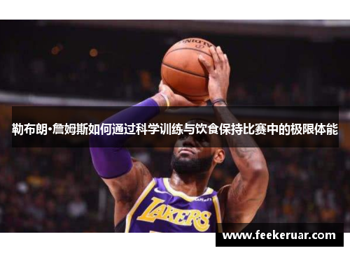 勒布朗·詹姆斯如何通过科学训练与饮食保持比赛中的极限体能