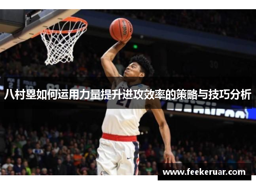 八村塁如何运用力量提升进攻效率的策略与技巧分析