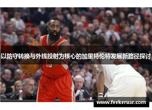 以防守转换与外线投射为核心的加里特伦特发展新路径探讨