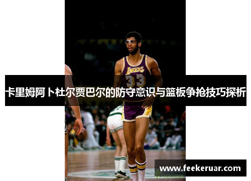 卡里姆阿卜杜尔贾巴尔的防守意识与篮板争抢技巧探析