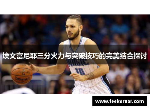 埃文富尼耶三分火力与突破技巧的完美结合探讨