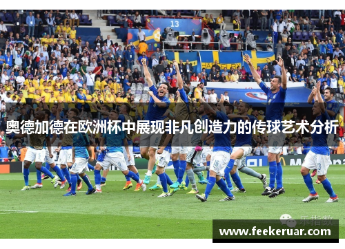 奥德加德在欧洲杯中展现非凡创造力的传球艺术分析