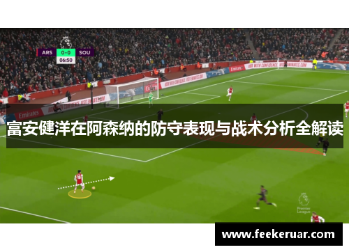 富安健洋在阿森纳的防守表现与战术分析全解读