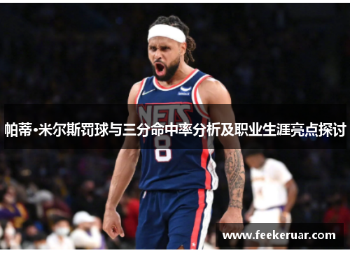 帕蒂·米尔斯罚球与三分命中率分析及职业生涯亮点探讨