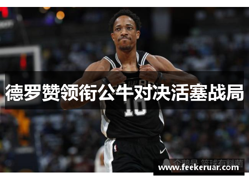德罗赞领衔公牛对决活塞战局