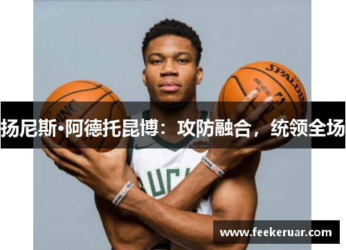 扬尼斯·阿德托昆博：攻防融合，统领全场