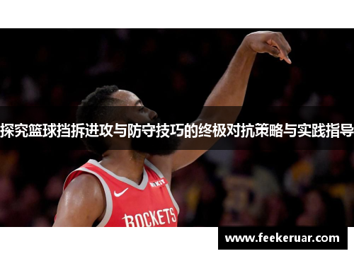 探究篮球挡拆进攻与防守技巧的终极对抗策略与实践指导