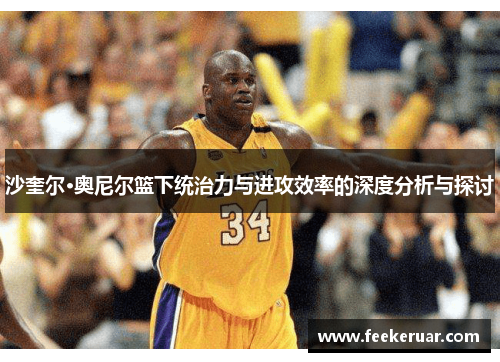 沙奎尔·奥尼尔篮下统治力与进攻效率的深度分析与探讨