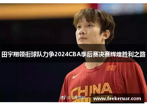 田宇翔领衔球队力争2024CBA季后赛决赛辉煌胜利之路