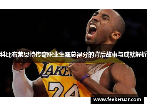 科比布莱恩特传奇职业生涯总得分的背后故事与成就解析