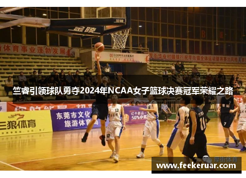 竺睿引领球队勇夺2024年NCAA女子篮球决赛冠军荣耀之路