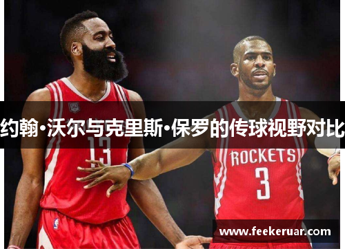 约翰·沃尔与克里斯·保罗的传球视野对比