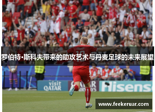 罗伯特·斯科夫带来的助攻艺术与丹麦足球的未来展望