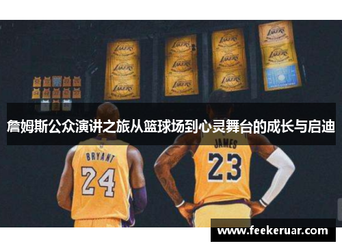 詹姆斯公众演讲之旅从篮球场到心灵舞台的成长与启迪