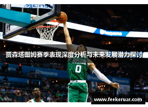 贾森塔图姆赛季表现深度分析与未来发展潜力探讨