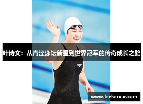 叶诗文：从青涩泳坛新星到世界冠军的传奇成长之路