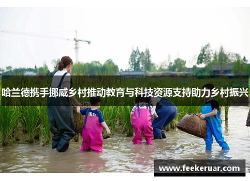 哈兰德携手挪威乡村推动教育与科技资源支持助力乡村振兴