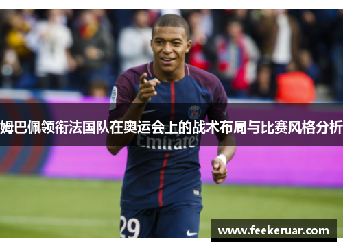 姆巴佩领衔法国队在奥运会上的战术布局与比赛风格分析