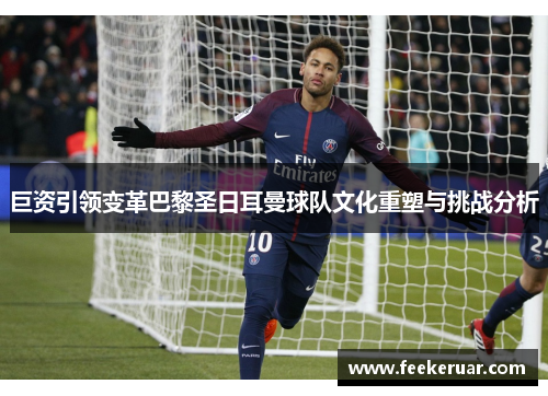 巨资引领变革巴黎圣日耳曼球队文化重塑与挑战分析