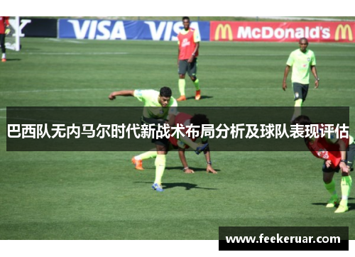 巴西队无内马尔时代新战术布局分析及球队表现评估