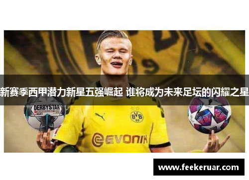 新赛季西甲潜力新星五强崛起 谁将成为未来足坛的闪耀之星