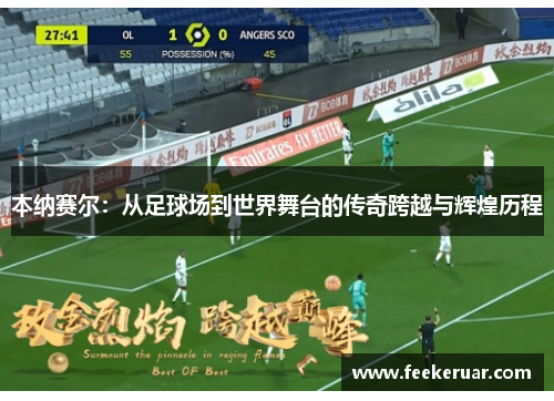 本纳赛尔：从足球场到世界舞台的传奇跨越与辉煌历程