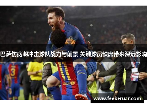 巴萨伤病潮冲击球队战力与前景 关键球员缺席带来深远影响