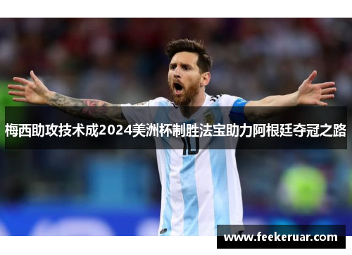 梅西助攻技术成2024美洲杯制胜法宝助力阿根廷夺冠之路