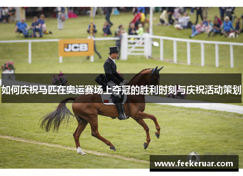 如何庆祝马匹在奥运赛场上夺冠的胜利时刻与庆祝活动策划