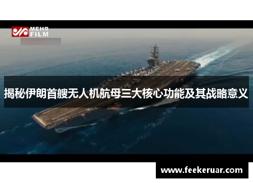 揭秘伊朗首艘无人机航母三大核心功能及其战略意义