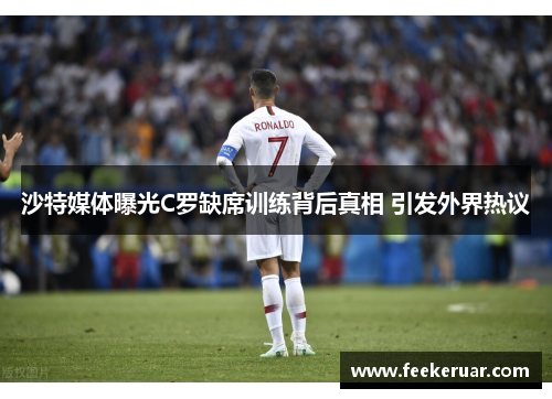 沙特媒体曝光C罗缺席训练背后真相 引发外界热议