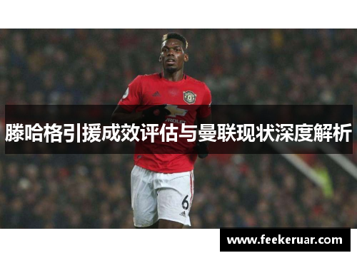 滕哈格引援成效评估与曼联现状深度解析