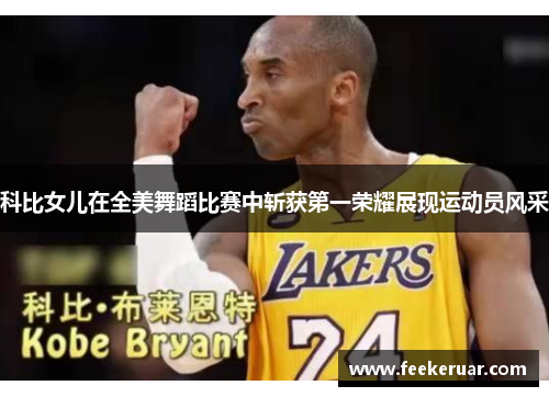 科比女儿在全美舞蹈比赛中斩获第一荣耀展现运动员风采