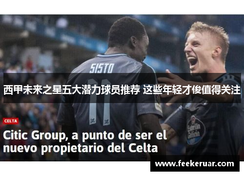 西甲未来之星五大潜力球员推荐 这些年轻才俊值得关注 西甲未来之星五大潜力球员推荐 这些年轻才俊值得关注