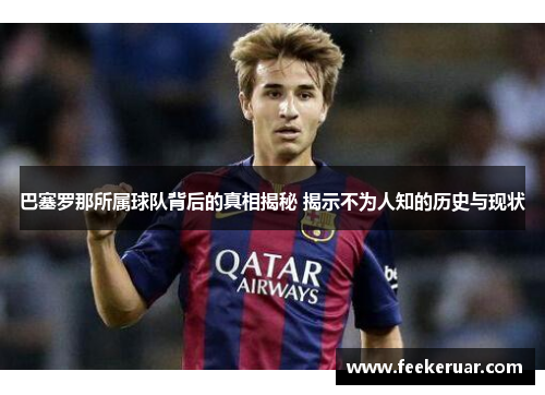 巴塞罗那所属球队背后的真相揭秘 揭示不为人知的历史与现状 巴塞罗那所属球队背后的真相揭秘 揭示不为人知的历史与现状