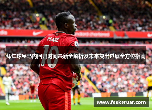 拜仁球星马内回归时间最新全解析及未来复出进展全方位指南