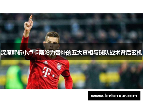 深度解析小卢卡斯沦为替补的五大真相与球队战术背后玄机