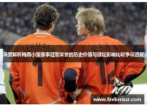 深度解析梅西小型赛事冠军荣誉的历史价值与球坛影响比较争议透视 深度解析梅西小型赛事冠军荣誉的历史价值与球坛影响比较争议透视