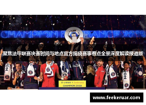 聚焦法甲联赛决赛时间与地点官方揭晓赛事看点全景深度解读报道版 聚焦法甲联赛决赛时间与地点官方揭晓赛事看点全景深度解读报道版