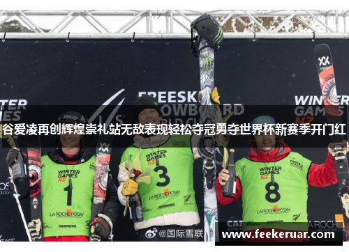 谷爱凌再创辉煌崇礼站无敌表现轻松夺冠勇夺世界杯新赛季开门红 谷爱凌再创辉煌崇礼站无敌表现轻松夺冠勇夺世界杯新赛季开门红