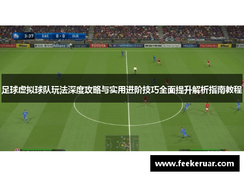 足球虚拟球队玩法深度攻略与实用进阶技巧全面提升解析指南教程 足球虚拟球队玩法深度攻略与实用进阶技巧全面提升解析指南教程