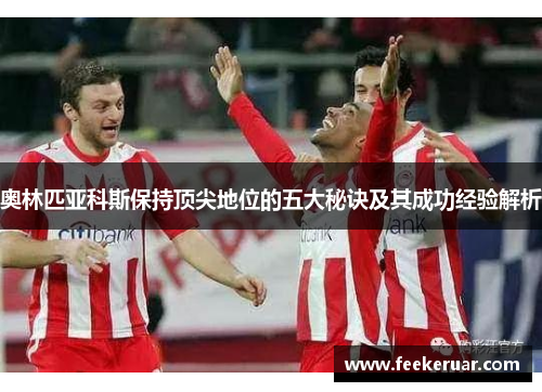 奥林匹亚科斯保持顶尖地位的五大秘诀及其成功经验解析