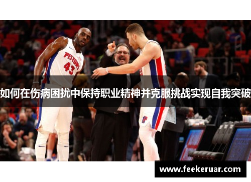 如何在伤病困扰中保持职业精神并克服挑战实现自我突破