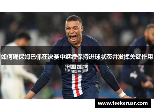 如何确保姆巴佩在决赛中继续保持进球状态并发挥关键作用