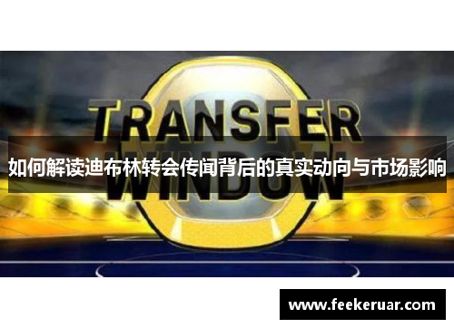 如何解读迪布林转会传闻背后的真实动向与市场影响