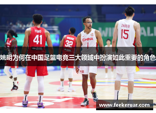 姚明为何在中国足篮电竞三大领域中扮演如此重要的角色