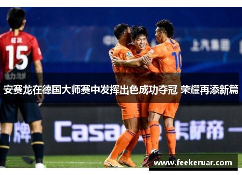 安赛龙在德国大师赛中发挥出色成功夺冠 荣耀再添新篇